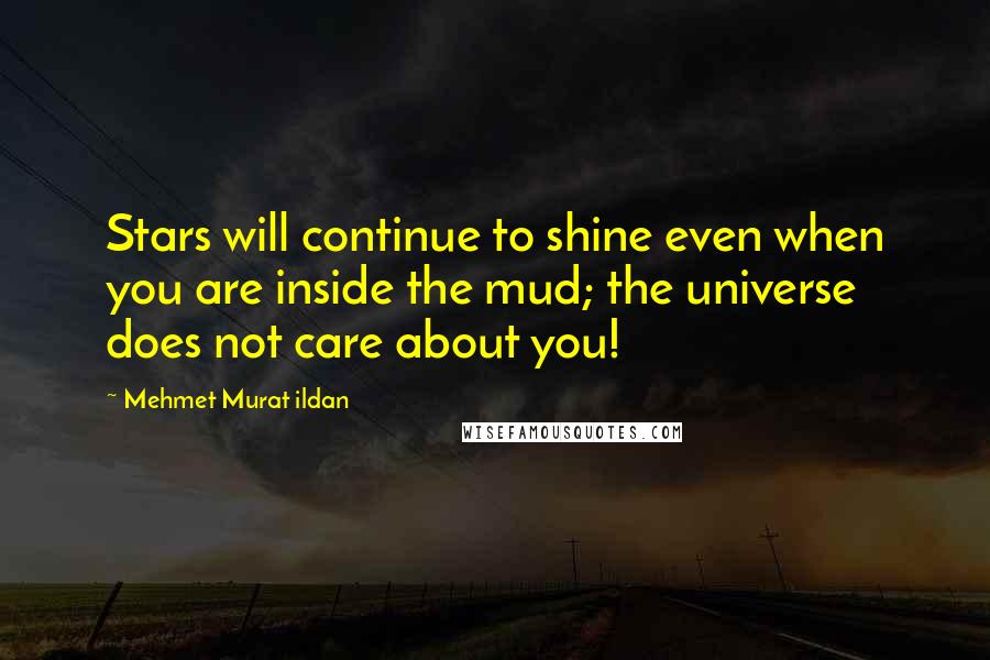 Mehmet Murat Ildan Quotes: Stars will continue to shine even when you are inside the mud; the universe does not care about you!