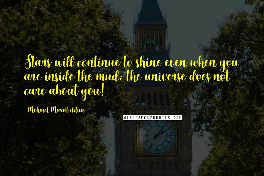 Mehmet Murat Ildan Quotes: Stars will continue to shine even when you are inside the mud; the universe does not care about you!