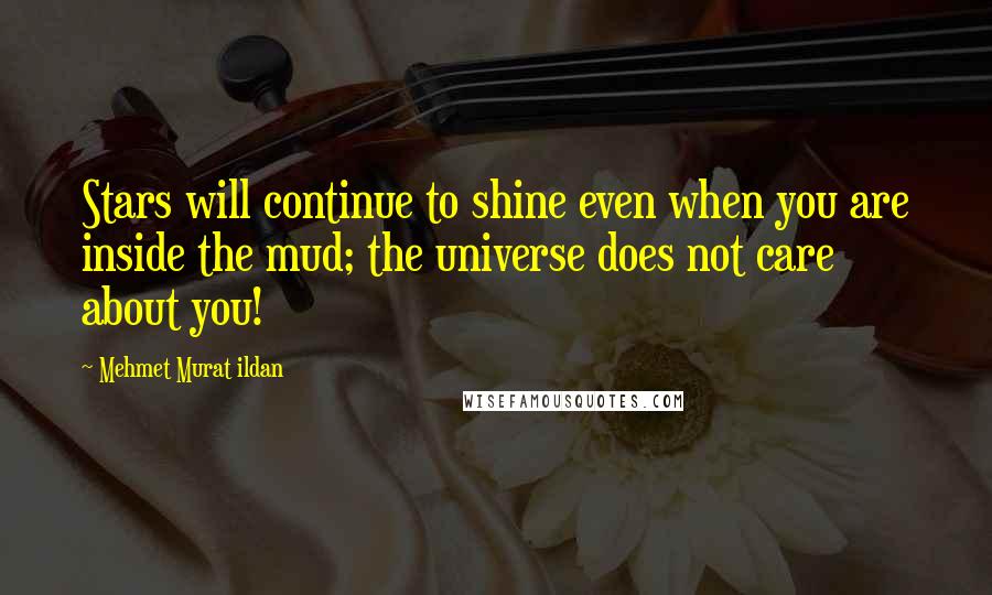 Mehmet Murat Ildan Quotes: Stars will continue to shine even when you are inside the mud; the universe does not care about you!