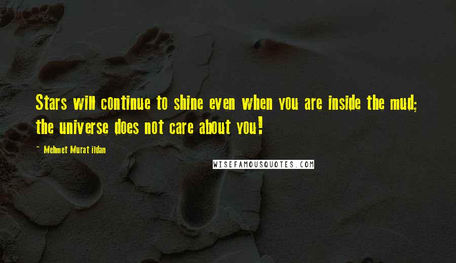 Mehmet Murat Ildan Quotes: Stars will continue to shine even when you are inside the mud; the universe does not care about you!