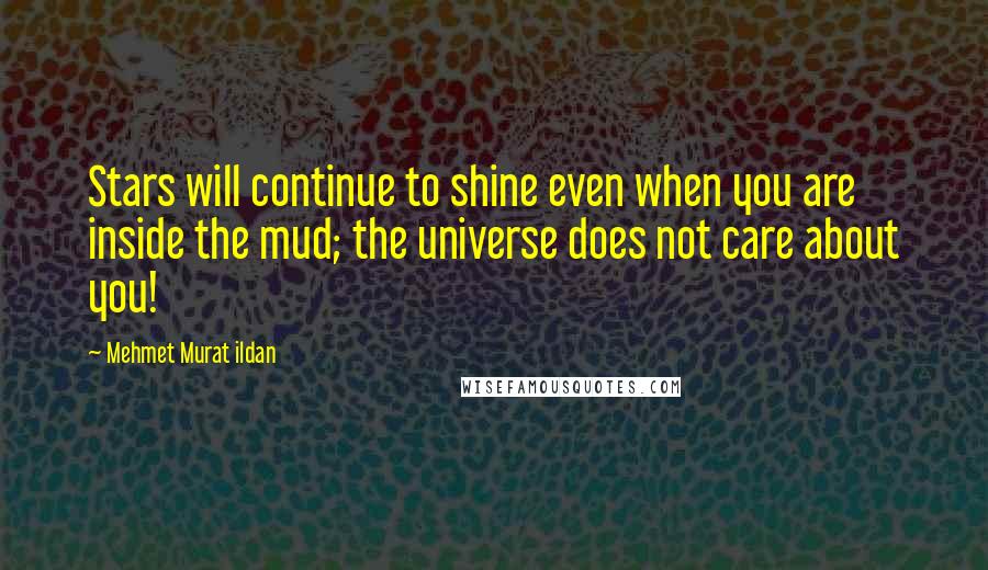 Mehmet Murat Ildan Quotes: Stars will continue to shine even when you are inside the mud; the universe does not care about you!