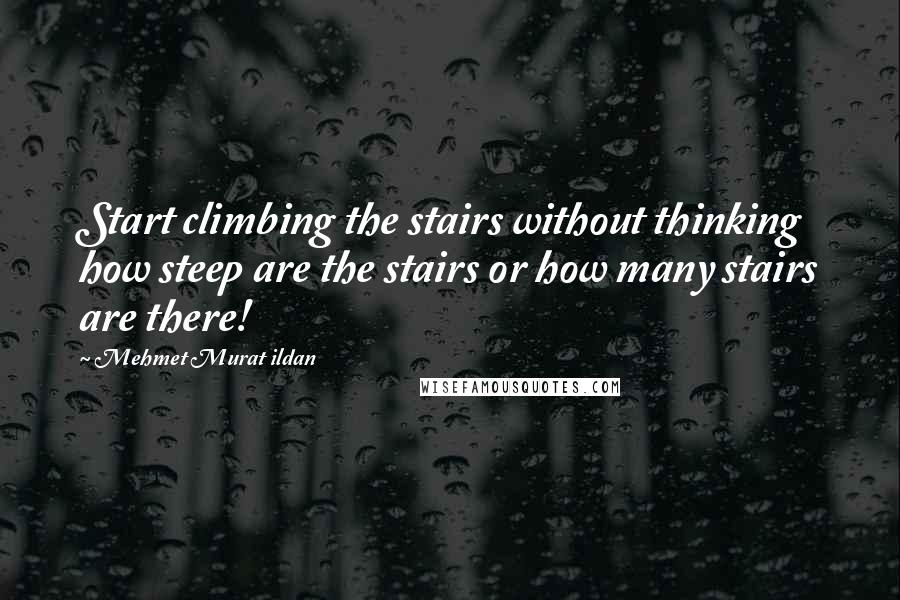 Mehmet Murat Ildan Quotes: Start climbing the stairs without thinking how steep are the stairs or how many stairs are there!