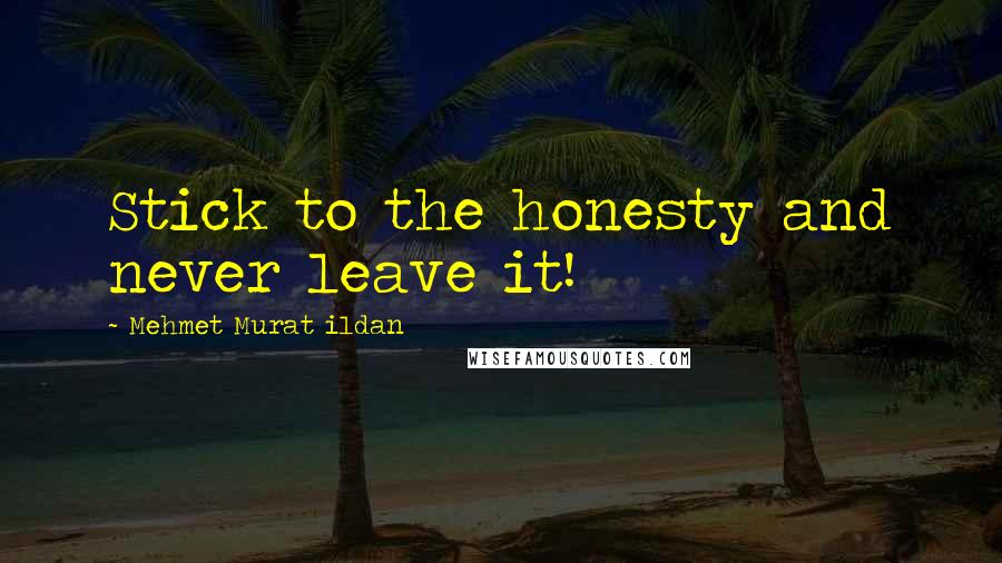 Mehmet Murat Ildan Quotes: Stick to the honesty and never leave it!