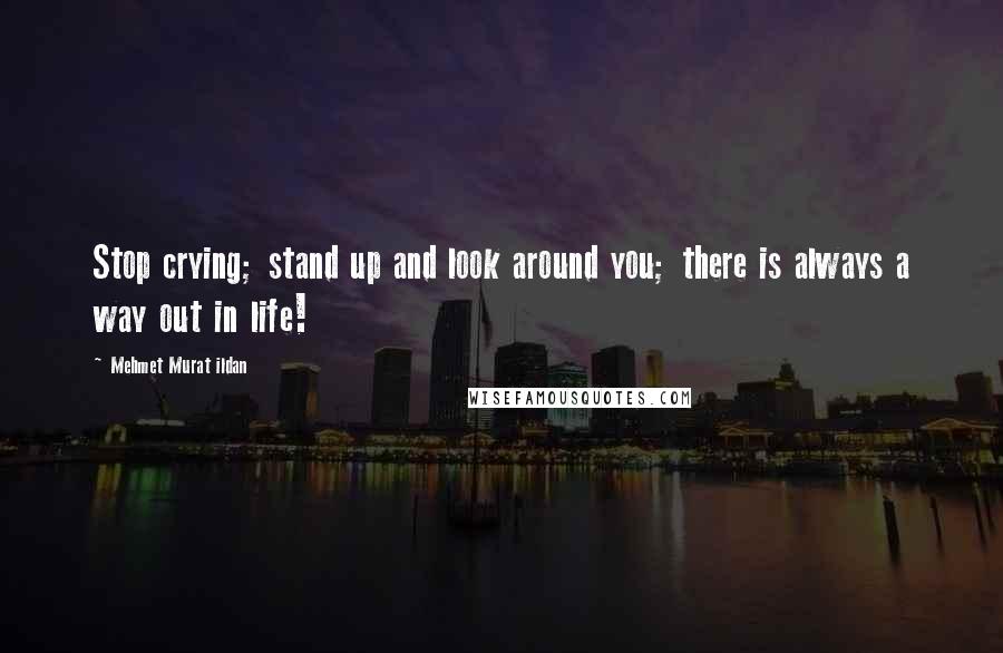 Mehmet Murat Ildan Quotes: Stop crying; stand up and look around you; there is always a way out in life!