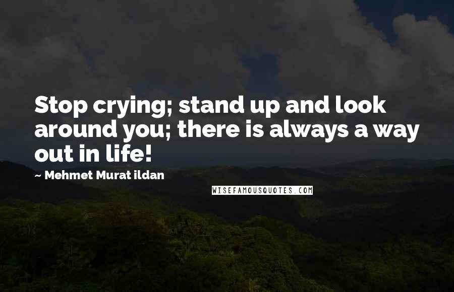 Mehmet Murat Ildan Quotes: Stop crying; stand up and look around you; there is always a way out in life!