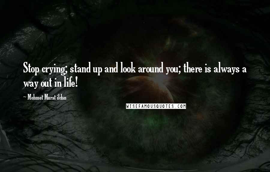 Mehmet Murat Ildan Quotes: Stop crying; stand up and look around you; there is always a way out in life!