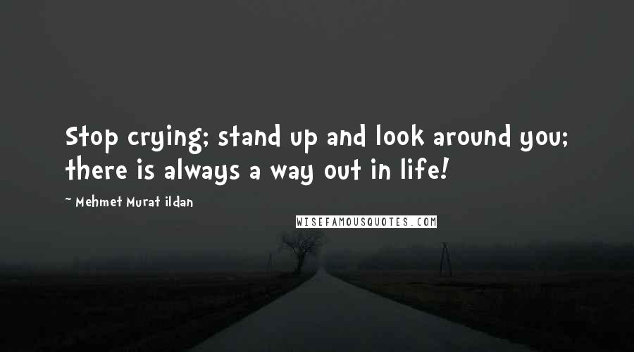 Mehmet Murat Ildan Quotes: Stop crying; stand up and look around you; there is always a way out in life!