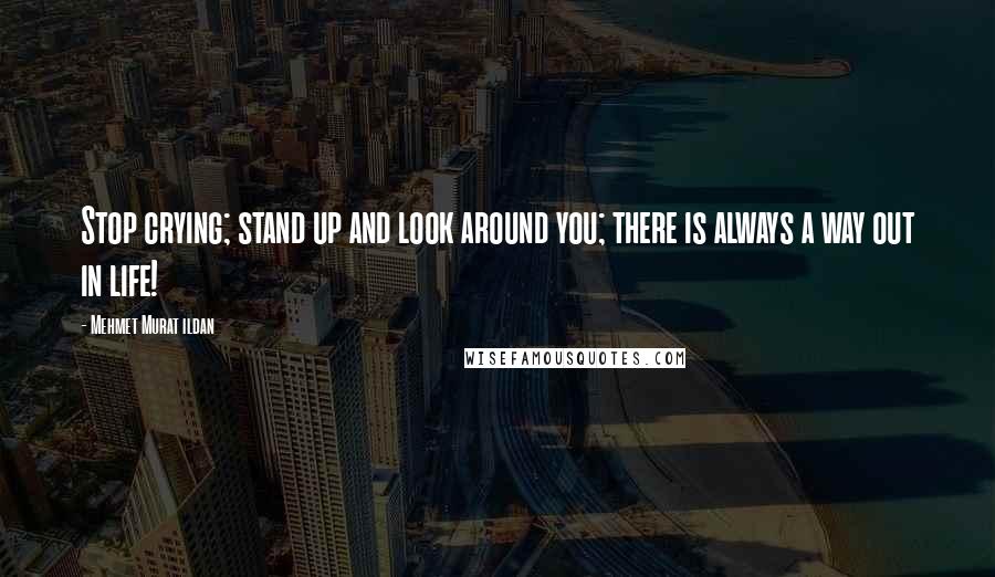 Mehmet Murat Ildan Quotes: Stop crying; stand up and look around you; there is always a way out in life!