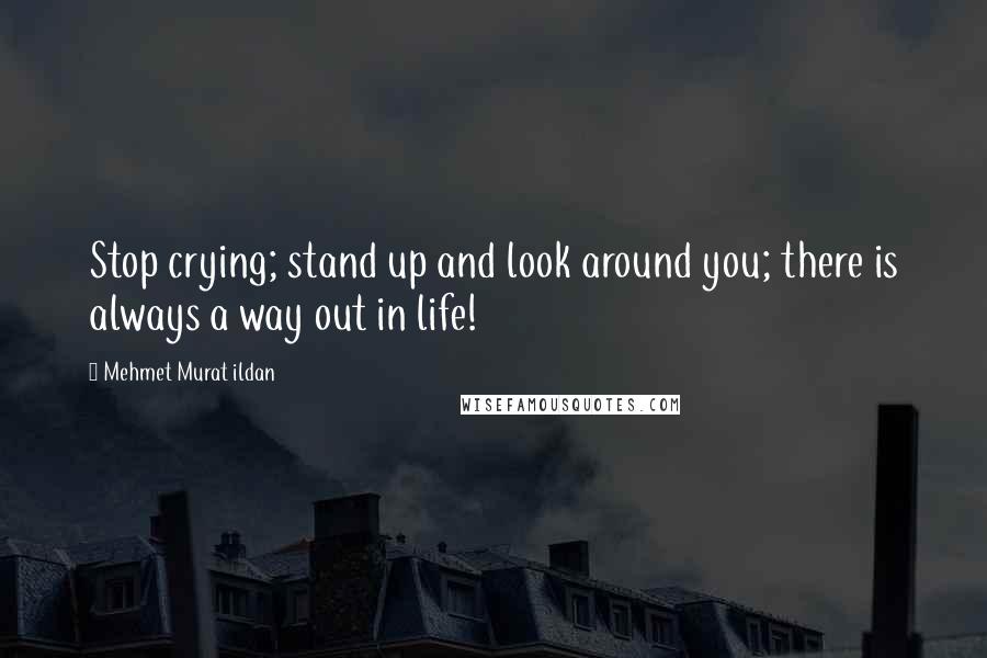 Mehmet Murat Ildan Quotes: Stop crying; stand up and look around you; there is always a way out in life!