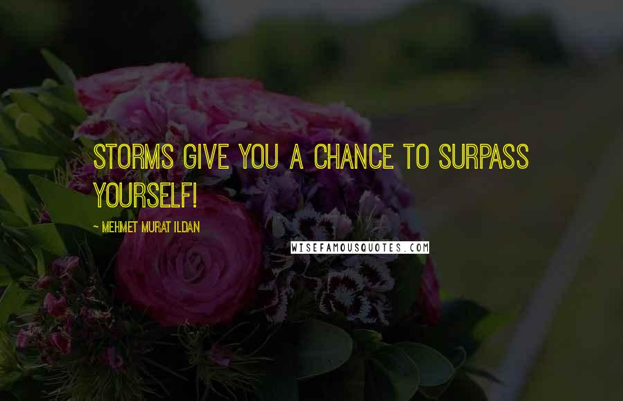 Mehmet Murat Ildan Quotes: Storms give you a chance to surpass yourself!