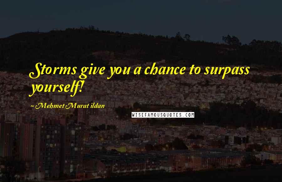 Mehmet Murat Ildan Quotes: Storms give you a chance to surpass yourself!
