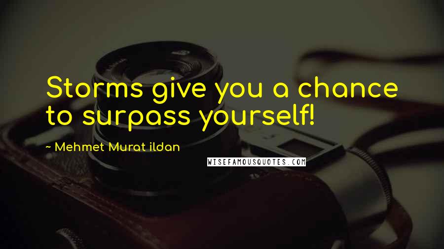 Mehmet Murat Ildan Quotes: Storms give you a chance to surpass yourself!