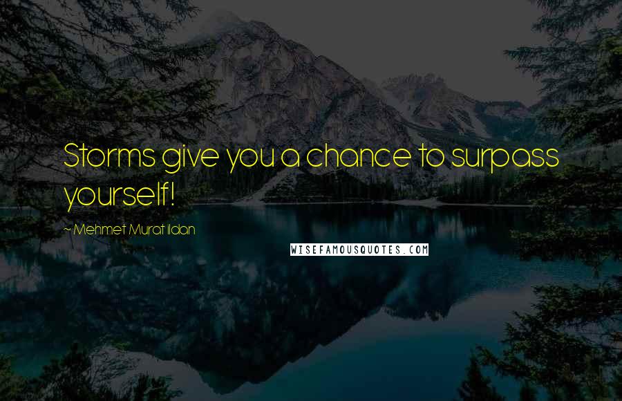 Mehmet Murat Ildan Quotes: Storms give you a chance to surpass yourself!