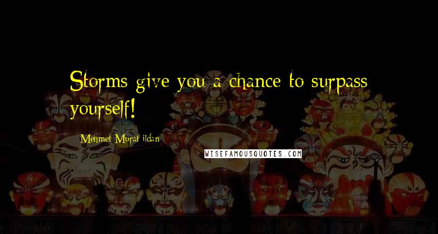 Mehmet Murat Ildan Quotes: Storms give you a chance to surpass yourself!