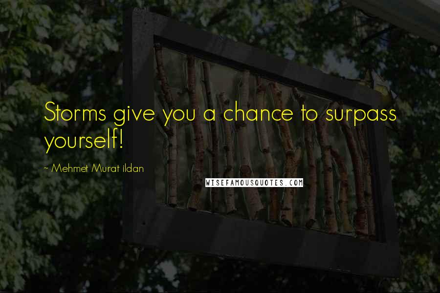 Mehmet Murat Ildan Quotes: Storms give you a chance to surpass yourself!