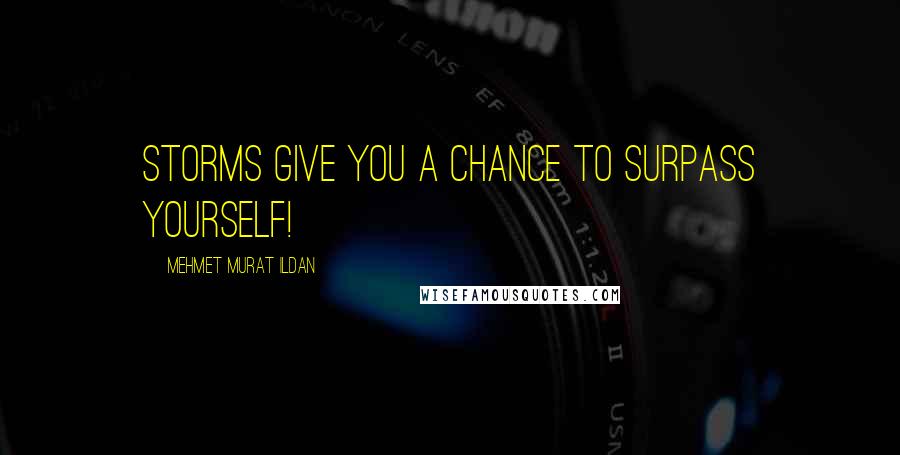 Mehmet Murat Ildan Quotes: Storms give you a chance to surpass yourself!