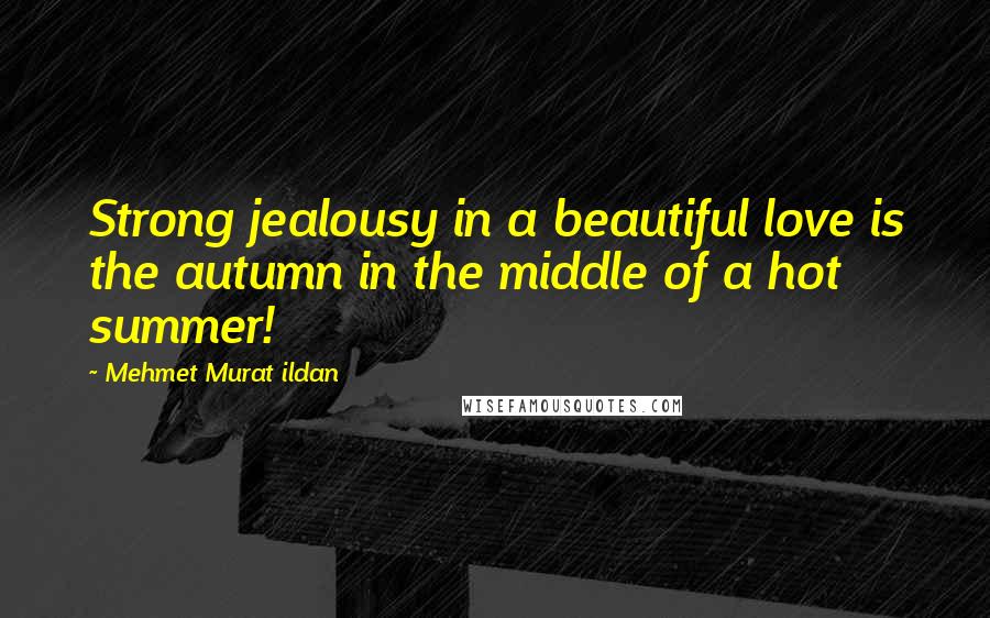 Mehmet Murat Ildan Quotes: Strong jealousy in a beautiful love is the autumn in the middle of a hot summer!