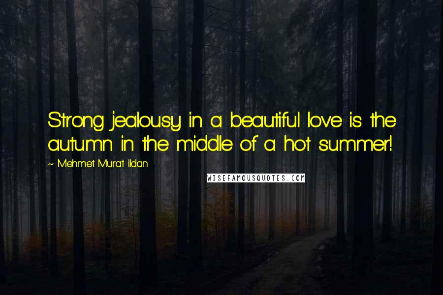 Mehmet Murat Ildan Quotes: Strong jealousy in a beautiful love is the autumn in the middle of a hot summer!