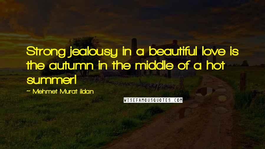 Mehmet Murat Ildan Quotes: Strong jealousy in a beautiful love is the autumn in the middle of a hot summer!