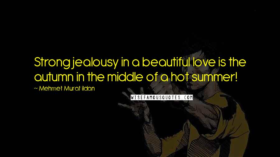 Mehmet Murat Ildan Quotes: Strong jealousy in a beautiful love is the autumn in the middle of a hot summer!
