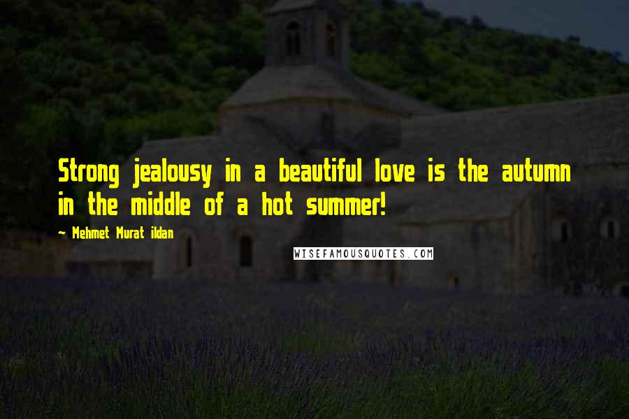 Mehmet Murat Ildan Quotes: Strong jealousy in a beautiful love is the autumn in the middle of a hot summer!