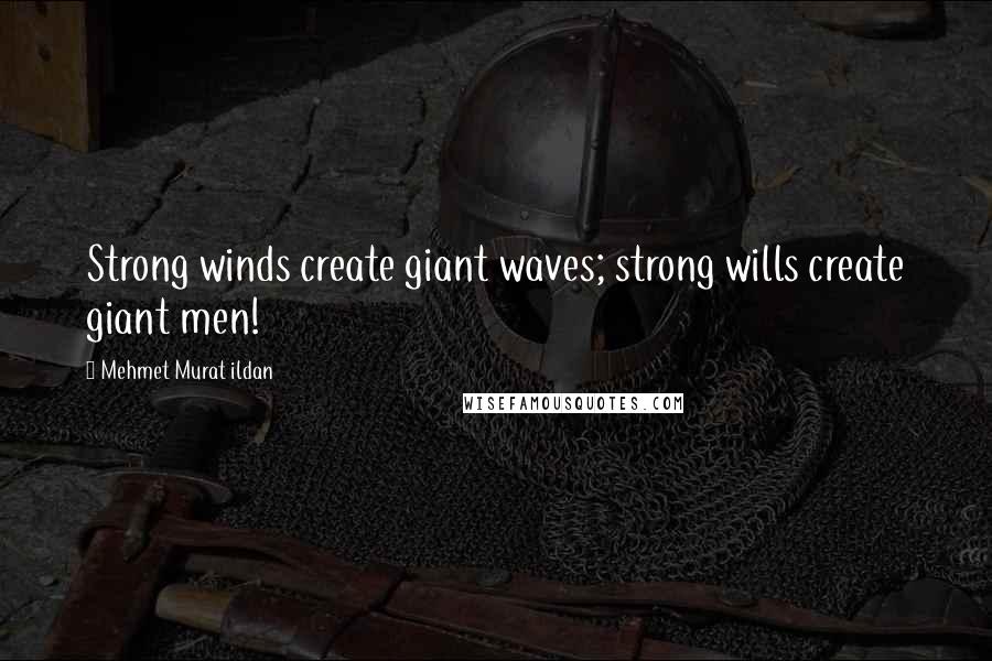 Mehmet Murat Ildan Quotes: Strong winds create giant waves; strong wills create giant men!