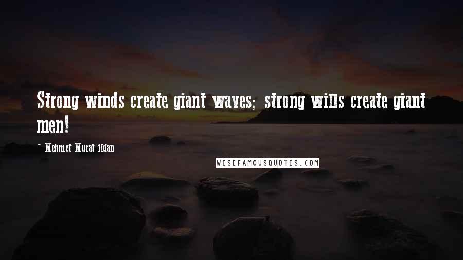 Mehmet Murat Ildan Quotes: Strong winds create giant waves; strong wills create giant men!
