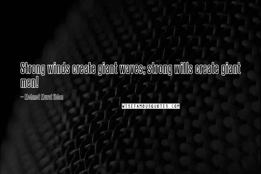 Mehmet Murat Ildan Quotes: Strong winds create giant waves; strong wills create giant men!