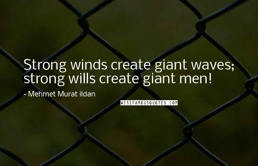 Mehmet Murat Ildan Quotes: Strong winds create giant waves; strong wills create giant men!