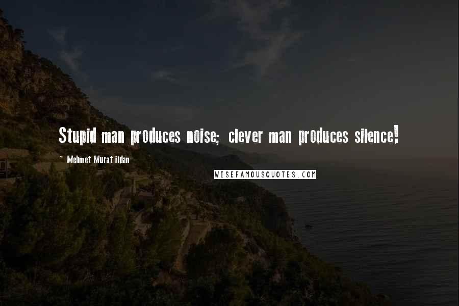 Mehmet Murat Ildan Quotes: Stupid man produces noise; clever man produces silence!