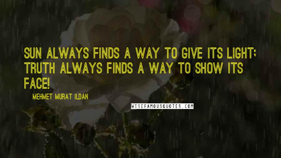 Mehmet Murat Ildan Quotes: Sun always finds a way to give its light; truth always finds a way to show its face!