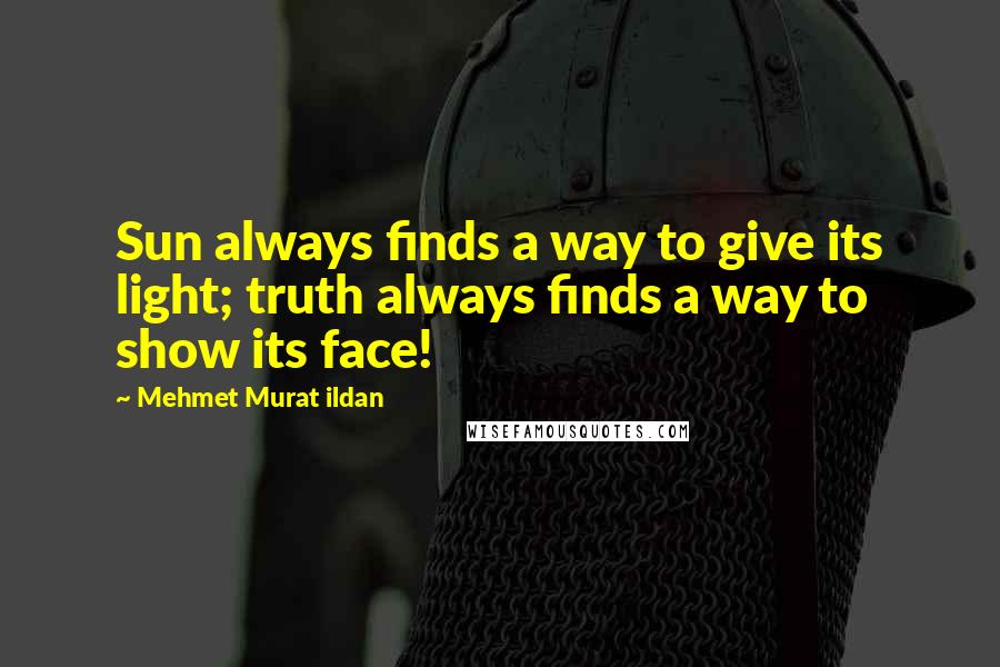 Mehmet Murat Ildan Quotes: Sun always finds a way to give its light; truth always finds a way to show its face!