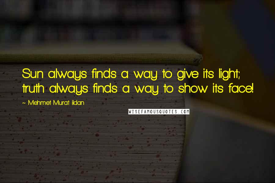 Mehmet Murat Ildan Quotes: Sun always finds a way to give its light; truth always finds a way to show its face!