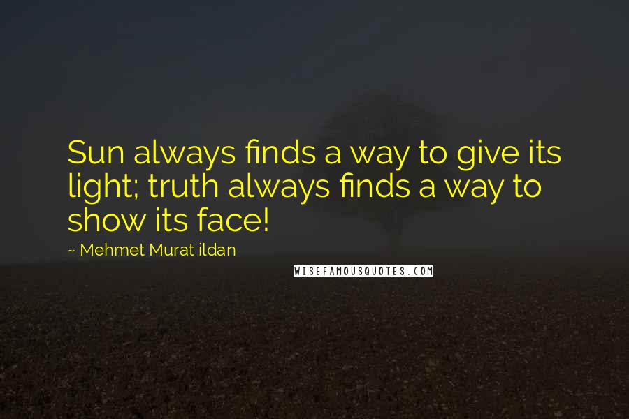 Mehmet Murat Ildan Quotes: Sun always finds a way to give its light; truth always finds a way to show its face!