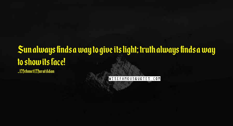 Mehmet Murat Ildan Quotes: Sun always finds a way to give its light; truth always finds a way to show its face!