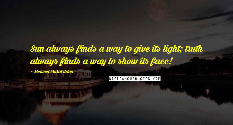 Mehmet Murat Ildan Quotes: Sun always finds a way to give its light; truth always finds a way to show its face!