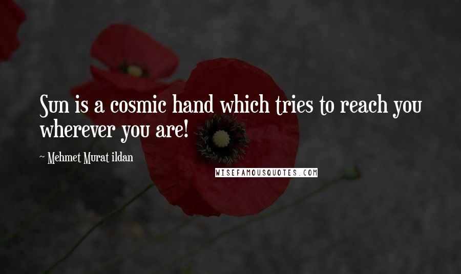 Mehmet Murat Ildan Quotes: Sun is a cosmic hand which tries to reach you wherever you are!