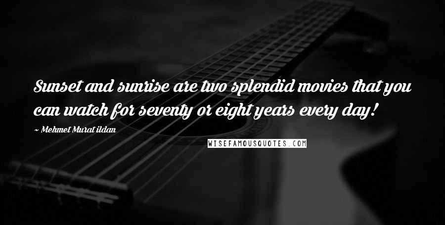 Mehmet Murat Ildan Quotes: Sunset and sunrise are two splendid movies that you can watch for seventy or eight years every day!
