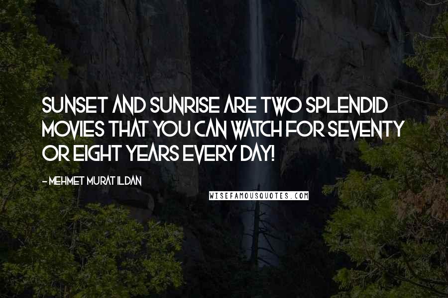 Mehmet Murat Ildan Quotes: Sunset and sunrise are two splendid movies that you can watch for seventy or eight years every day!