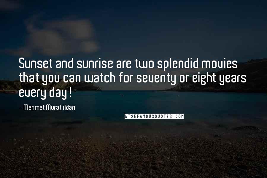 Mehmet Murat Ildan Quotes: Sunset and sunrise are two splendid movies that you can watch for seventy or eight years every day!