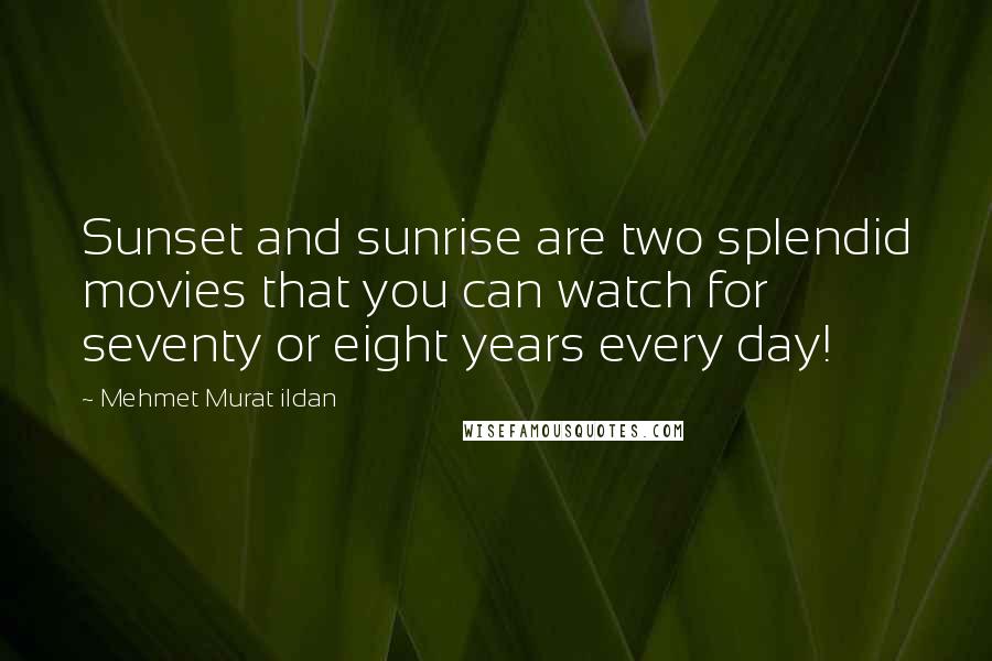 Mehmet Murat Ildan Quotes: Sunset and sunrise are two splendid movies that you can watch for seventy or eight years every day!