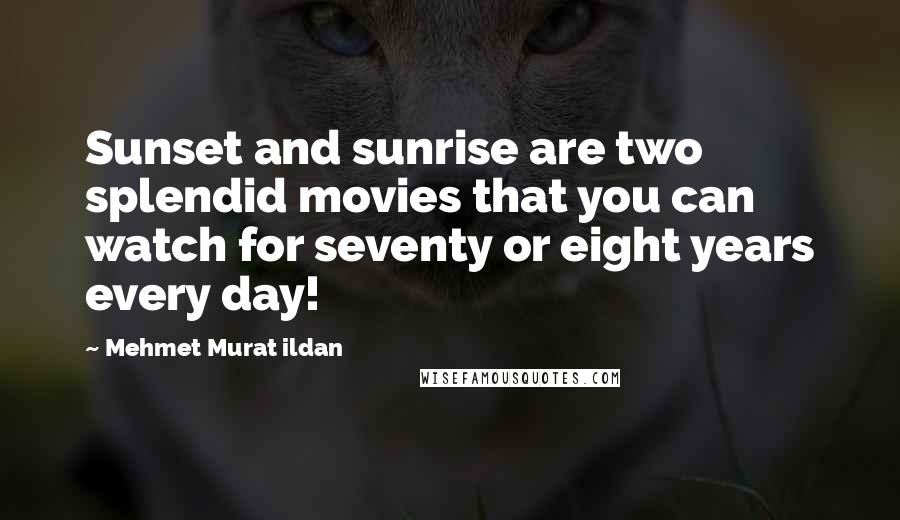 Mehmet Murat Ildan Quotes: Sunset and sunrise are two splendid movies that you can watch for seventy or eight years every day!