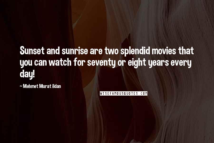 Mehmet Murat Ildan Quotes: Sunset and sunrise are two splendid movies that you can watch for seventy or eight years every day!