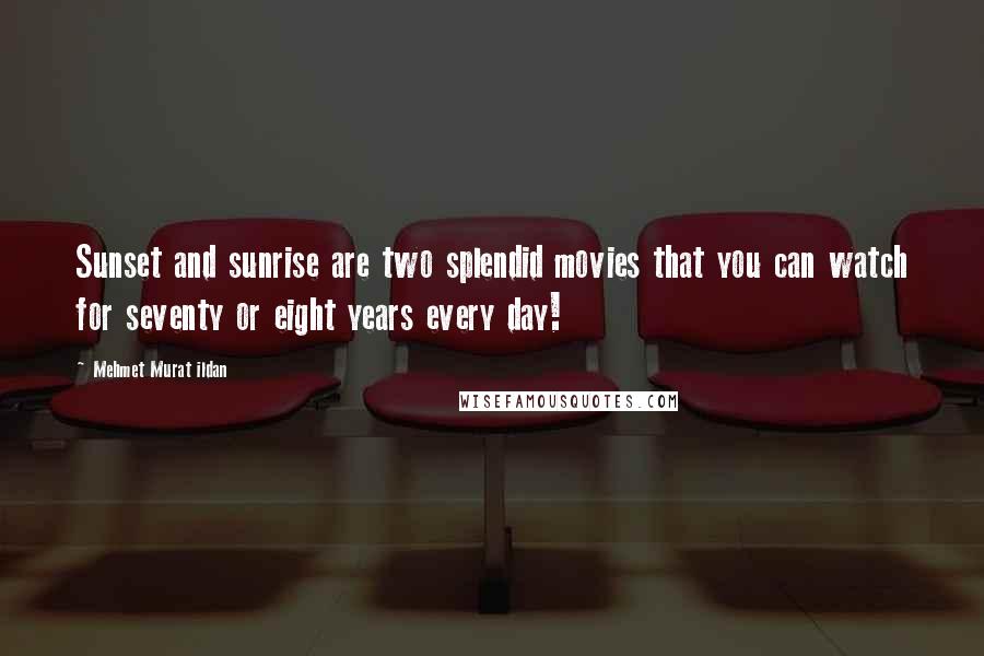 Mehmet Murat Ildan Quotes: Sunset and sunrise are two splendid movies that you can watch for seventy or eight years every day!