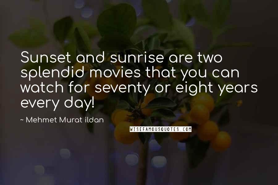Mehmet Murat Ildan Quotes: Sunset and sunrise are two splendid movies that you can watch for seventy or eight years every day!