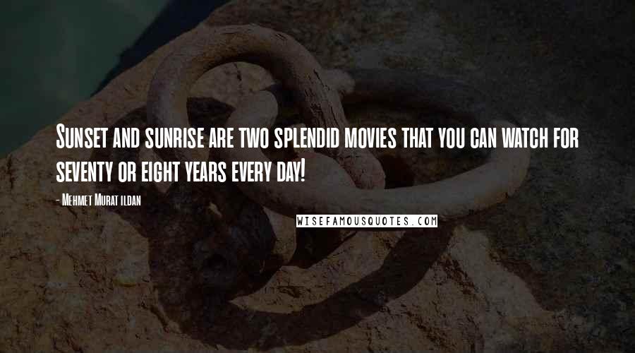 Mehmet Murat Ildan Quotes: Sunset and sunrise are two splendid movies that you can watch for seventy or eight years every day!
