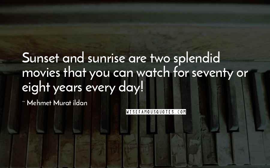 Mehmet Murat Ildan Quotes: Sunset and sunrise are two splendid movies that you can watch for seventy or eight years every day!