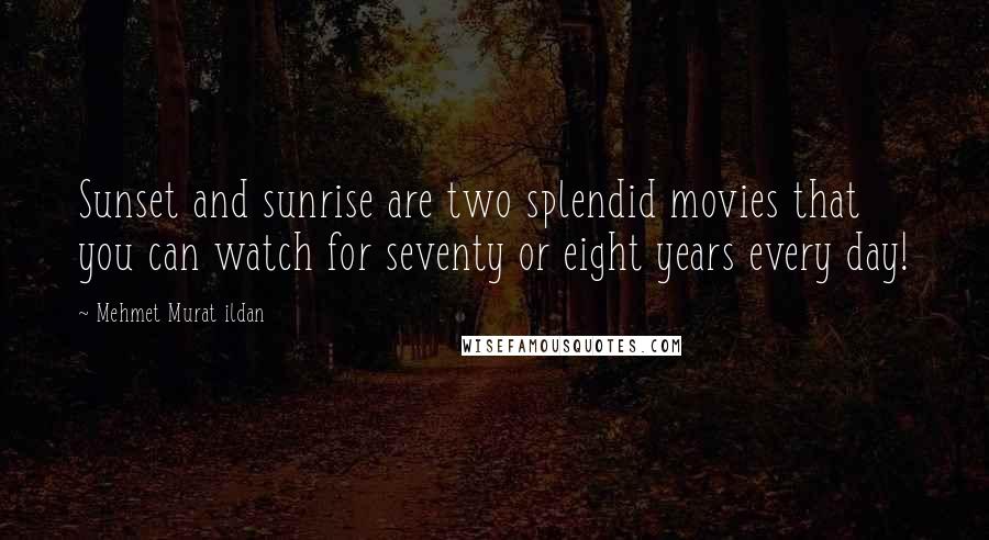 Mehmet Murat Ildan Quotes: Sunset and sunrise are two splendid movies that you can watch for seventy or eight years every day!
