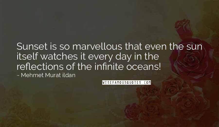 Mehmet Murat Ildan Quotes: Sunset is so marvellous that even the sun itself watches it every day in the reflections of the infinite oceans!