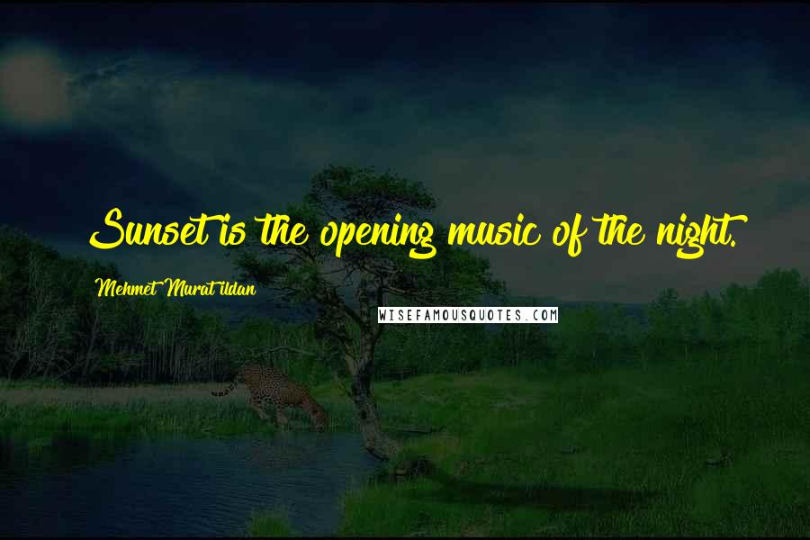 Mehmet Murat Ildan Quotes: Sunset is the opening music of the night.